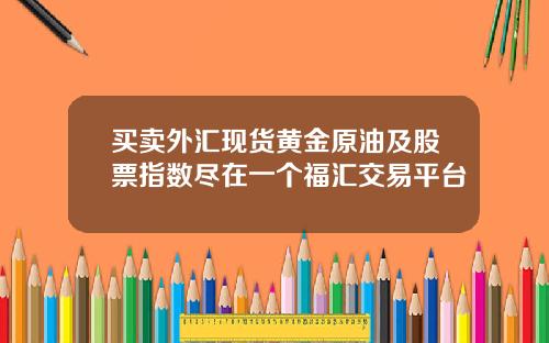买卖外汇现货黄金原油及股票指数尽在一个福汇交易平台