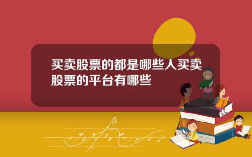 买卖股票的都是哪些人买卖股票的平台有哪些