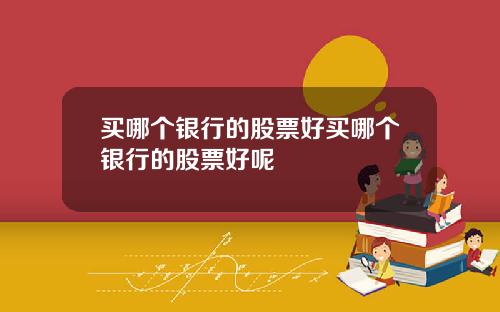 买哪个银行的股票好买哪个银行的股票好呢
