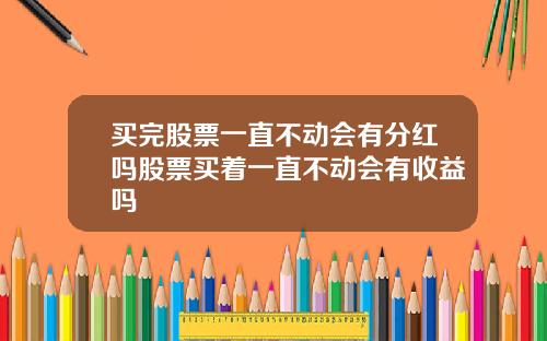 买完股票一直不动会有分红吗股票买着一直不动会有收益吗