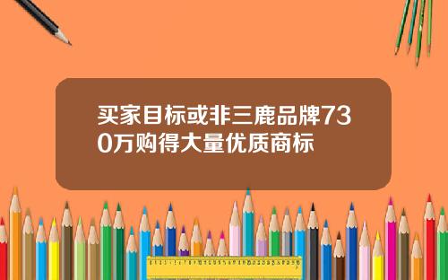 买家目标或非三鹿品牌730万购得大量优质商标