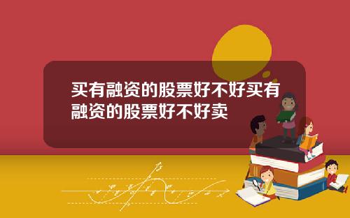 买有融资的股票好不好买有融资的股票好不好卖