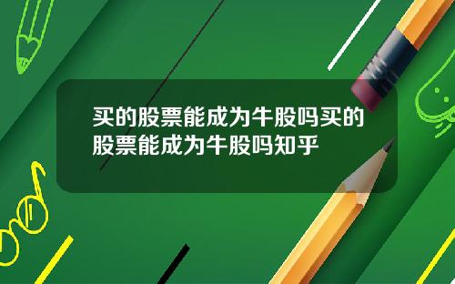 买的股票能成为牛股吗买的股票能成为牛股吗知乎