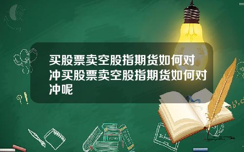 买股票卖空股指期货如何对冲买股票卖空股指期货如何对冲呢