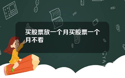 买股票放一个月买股票一个月不看