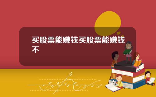 买股票能赚钱买股票能赚钱不