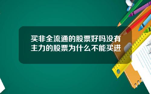 买非全流通的股票好吗没有主力的股票为什么不能买进