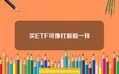 买ETF可像打新股一样