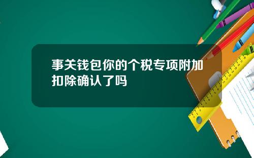 事关钱包你的个税专项附加扣除确认了吗