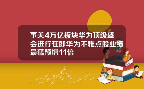 事关4万亿板块华为顶级盛会进行在即华为不雅点股业绩最猛预增11倍