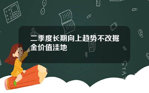 二季度长期向上趋势不改掘金价值洼地
