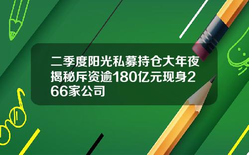 二季度阳光私募持仓大年夜揭秘斥资逾180亿元现身266家公司