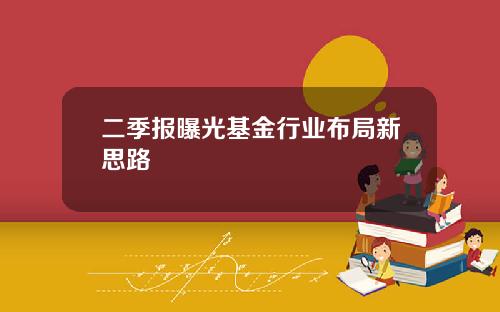 二季报曝光基金行业布局新思路