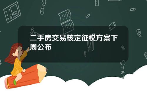 二手房交易核定征税方案下周公布