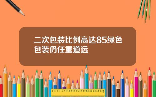 二次包装比例高达85绿色包装仍任重道远