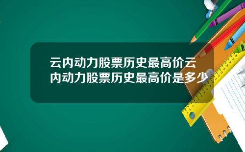 云内动力股票历史最高价云内动力股票历史最高价是多少