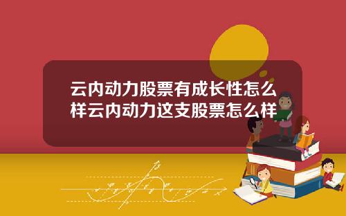 云内动力股票有成长性怎么样云内动力这支股票怎么样