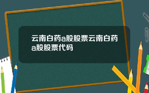 云南白药a股股票云南白药a股股票代码