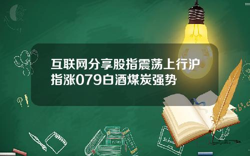 互联网分享股指震荡上行沪指涨079白酒煤炭强势