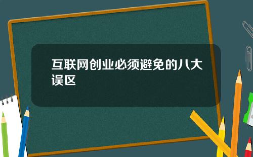互联网创业必须避免的八大误区