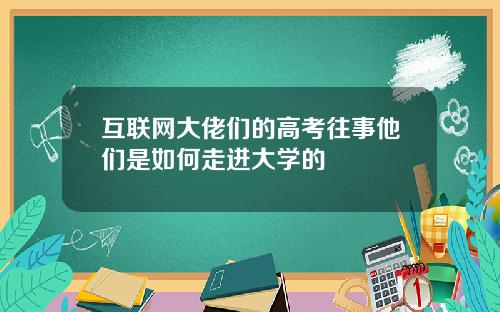 互联网大佬们的高考往事他们是如何走进大学的