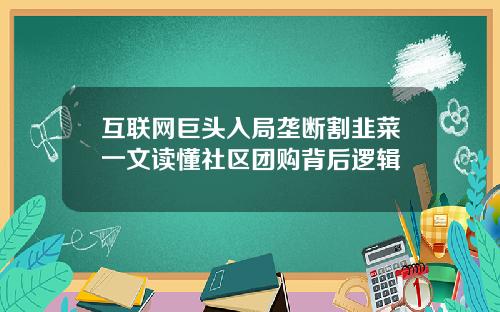 互联网巨头入局垄断割韭菜一文读懂社区团购背后逻辑