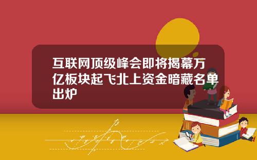 互联网顶级峰会即将揭幕万亿板块起飞北上资金暗藏名单出炉
