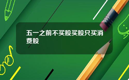 五一之前不买股买股只买消费股
