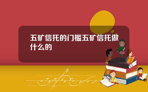 五矿信托的门槛五矿信托做什么的