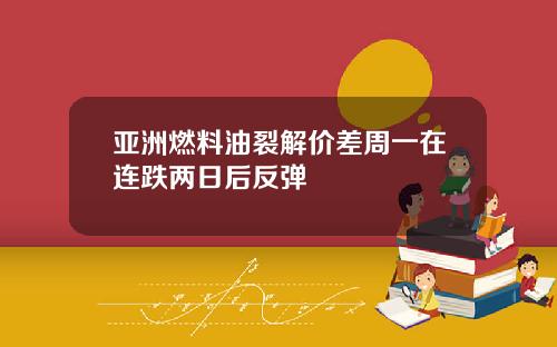 亚洲燃料油裂解价差周一在连跌两日后反弹