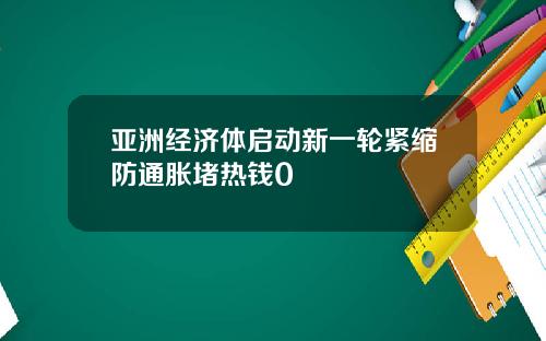亚洲经济体启动新一轮紧缩防通胀堵热钱0