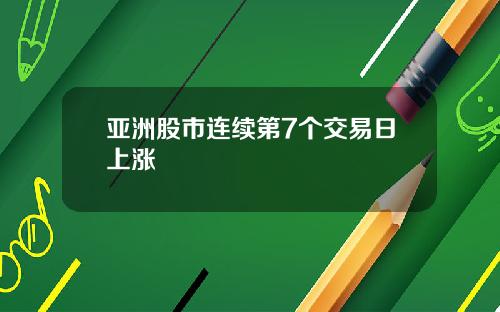 亚洲股市连续第7个交易日上涨