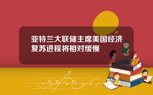 亚特兰大联储主席美国经济复苏进程将相对缓慢