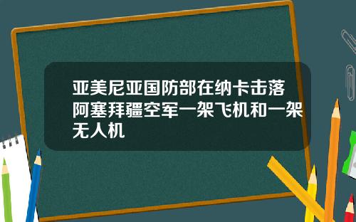 亚美尼亚国防部在纳卡击落阿塞拜疆空军一架飞机和一架无人机