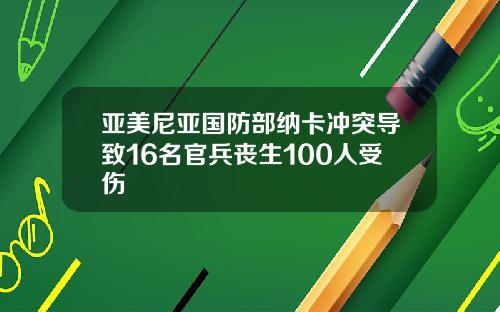 亚美尼亚国防部纳卡冲突导致16名官兵丧生100人受伤