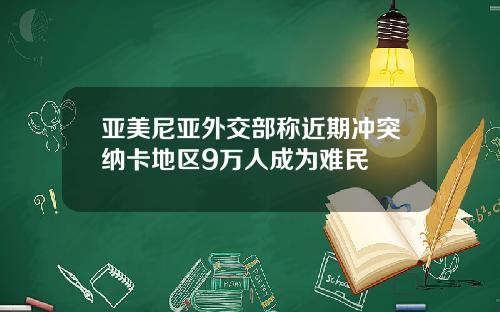 亚美尼亚外交部称近期冲突纳卡地区9万人成为难民