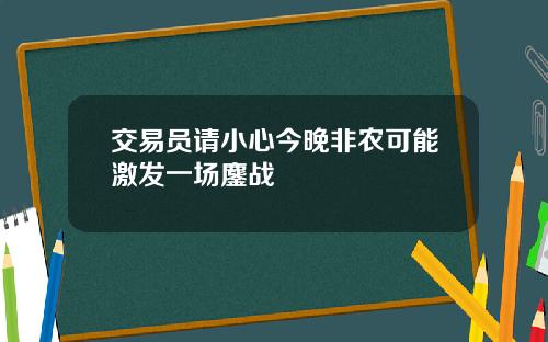 交易员请小心今晚非农可能激发一场鏖战