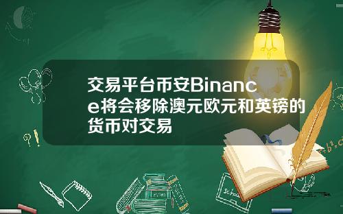 交易平台币安Binance将会移除澳元欧元和英镑的货币对交易