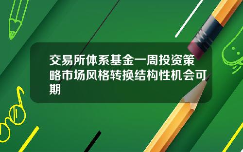 交易所体系基金一周投资策略市场风格转换结构性机会可期