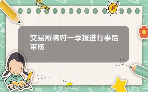 交易所将对一季报进行事后审核