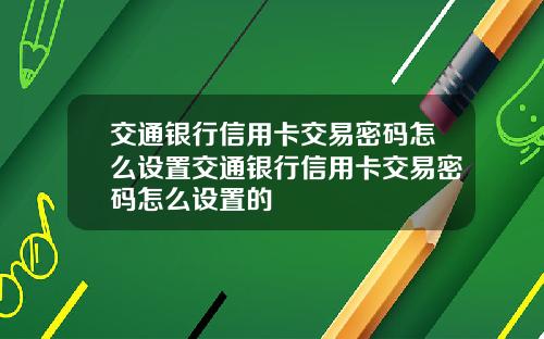 交通银行信用卡交易密码怎么设置交通银行信用卡交易密码怎么设置的