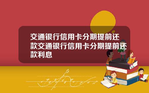 交通银行信用卡分期提前还款交通银行信用卡分期提前还款利息