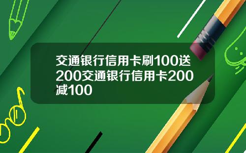 交通银行信用卡刷100送200交通银行信用卡200减100