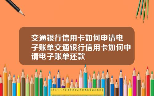 交通银行信用卡如何申请电子账单交通银行信用卡如何申请电子账单还款