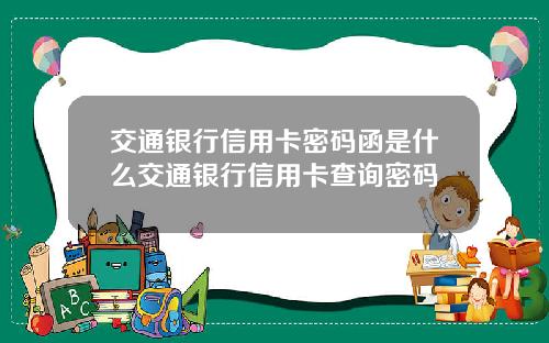 交通银行信用卡密码函是什么交通银行信用卡查询密码