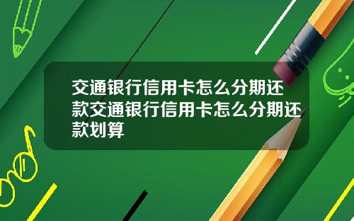 交通银行信用卡怎么分期还款交通银行信用卡怎么分期还款划算