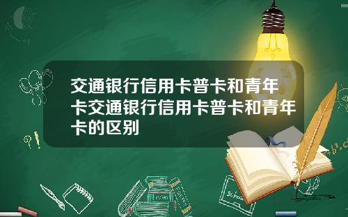 交通银行信用卡普卡和青年卡交通银行信用卡普卡和青年卡的区别