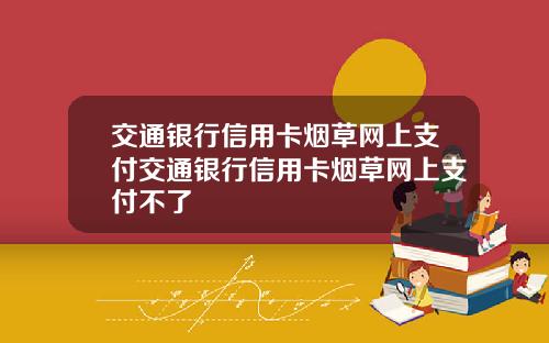 交通银行信用卡烟草网上支付交通银行信用卡烟草网上支付不了