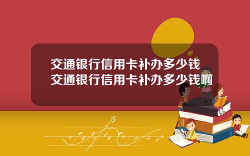 交通银行信用卡补办多少钱交通银行信用卡补办多少钱啊