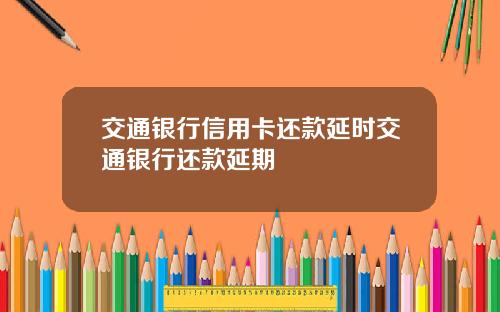 交通银行信用卡还款延时交通银行还款延期